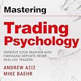 Mastering Trading Psychology: Improve Your Trading with Firsthand Reports by Real-Life Traders