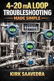 4–20 mA LOOP: TROUBLESHOOTING MADE SIMPLE: How to Understand, Test, and Diagnose Industrial Control Signals