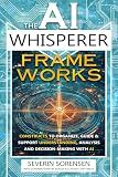 The AI Whisperer Frameworks: Constructs to Organize, Guide & Support Understanding, analysis and dEcision-making with AI