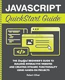 JavaScript QuickStart Guide: The Simplified Beginner's Guide to Building Interactive Websites and Creating Dynamic Functionality Using Hands-On Projects (Coding & Programming - QuickStart Guides)