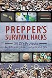 Prepper's Survival Hacks: 50 DIY Projects for Lifesaving Gear, Gadgets and Kits