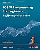iOS 18 Programming for Beginners: Learn iOS development with Swift 6, Xcode 16, and iOS 18 - your path to App Store success