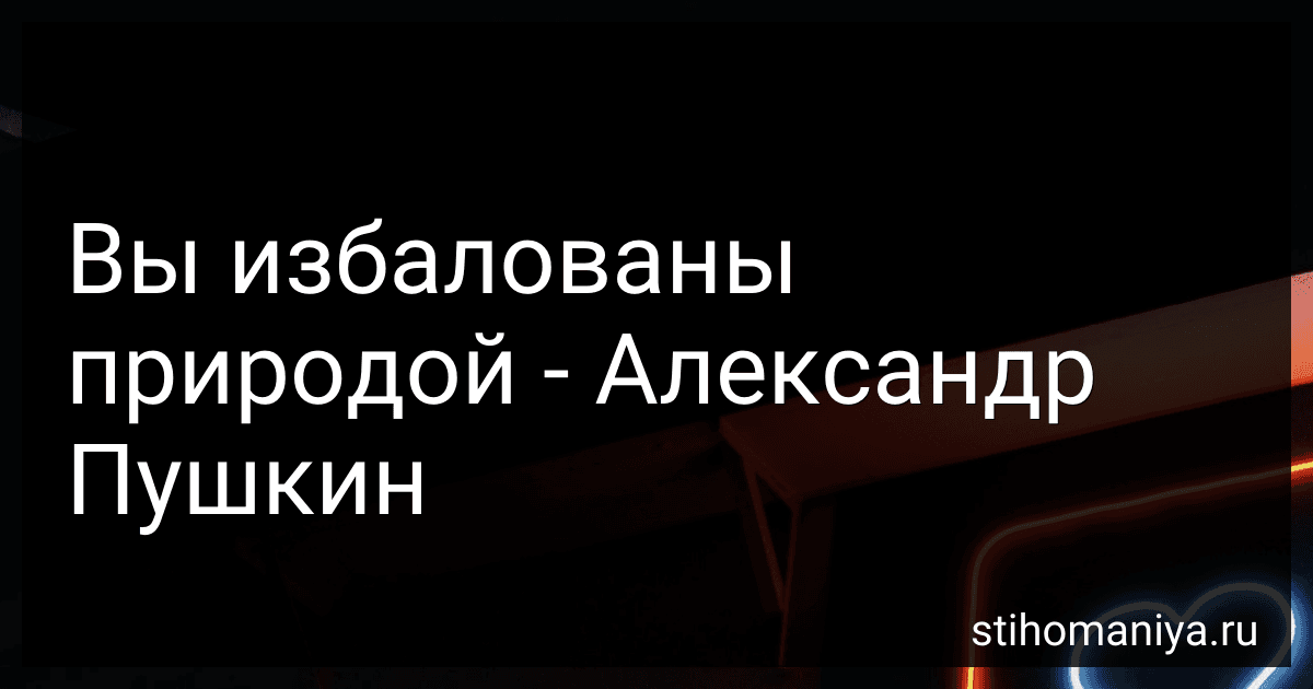 Вы избалованы природой - Александр Пушкин preview