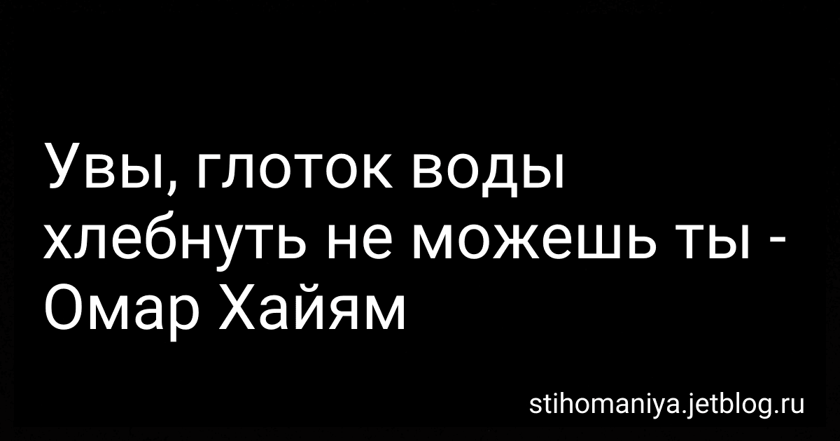 Увы, глоток воды хлебнуть не можешь ты - Омар Хайям preview