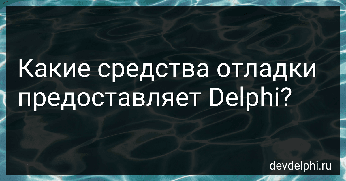 Какие средства отладки предоставляет Delphi? preview