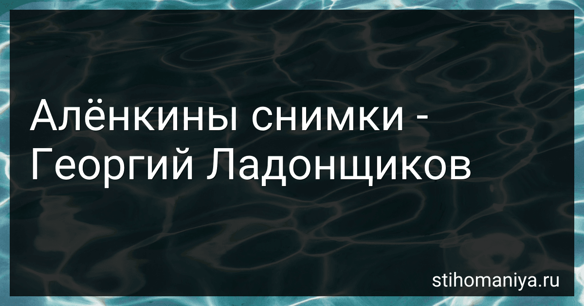 Алёнкины снимки - Георгий Ладонщиков preview