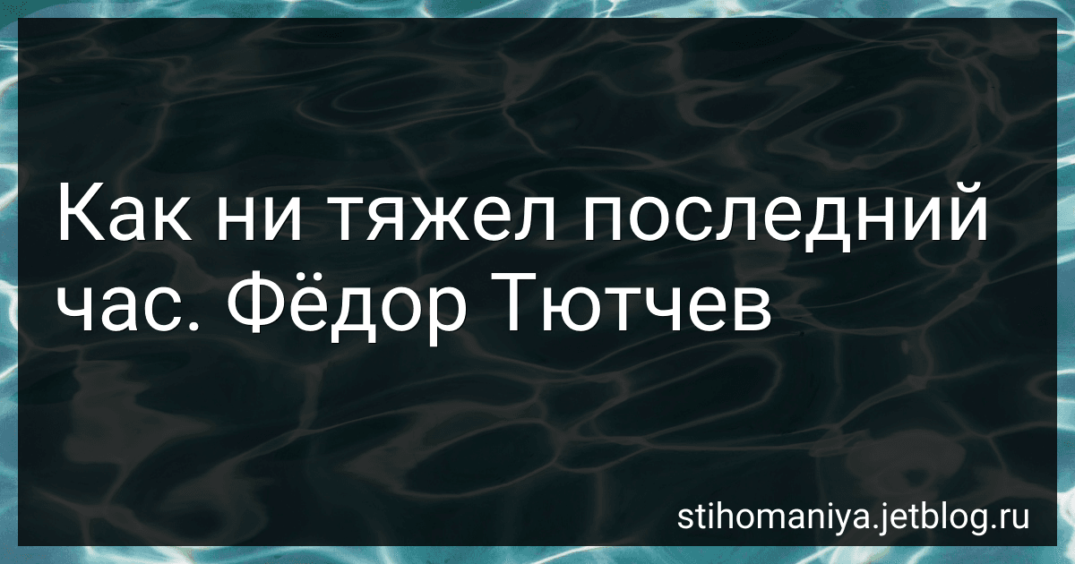 Как ни тяжел последний час. Фёдор Тютчев preview