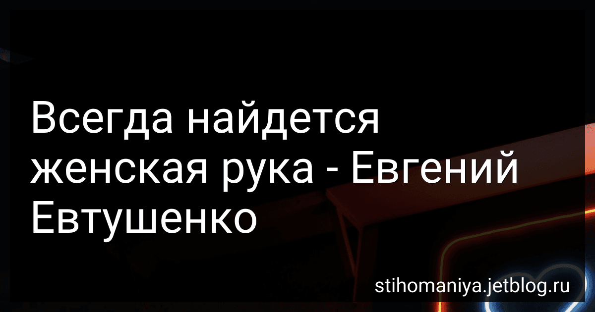 Всегда найдется женская рука - Евгений Евтушенко preview
