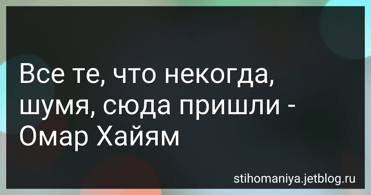 Все те, что некогда, шумя, сюда пришли - Омар Хайям preview