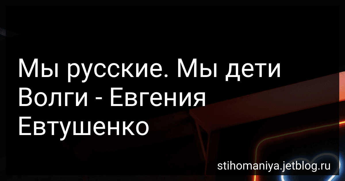 Мы русские. Мы дети Волги - Евгения Евтушенко preview