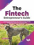 The Fintech Entrepreneur’s Guide: Create Successful Tech Startups with a Robust Tech Stack, Security, Scalability Plan, and Convincing Investment Pitch (English Edition)