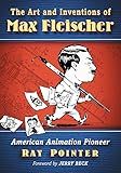 The Art and Inventions of Max Fleischer: American Animation Pioneer
