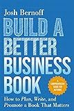 Build a Better Business Book: How to Plan, Write, and Promote a Book That Matters. A Comprehensive Guide for Authors