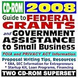 2008 Guide to Federal Grants and Government Assistance to Small Business: Grants, Loans, Aid, Applications, New Programs, FOIA Records, CFDA (Two CD-ROM Set)