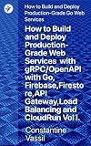 How to Build and Deploy Production-Grade Web Services with gRPC/OpenAPI: Go, Firebase,Firestore,API Gateway,Load Balancing, CloudRun Vol I.: How to Build ... Web Services with Go (Golang) Book 1)