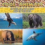 Cool Animals: In The Air, On Land and In The Sea: Animal Encyclopedia for Kids - Wildlife (Children's Animal Books)