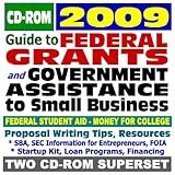 2009 Guide to Federal Grants and Government Assistance to Small Business: Individuals, College and Student Aid, Grants, Loans, Aid, Applications, New Programs, FOIA Records, CFDA (Two CD-ROM Set)