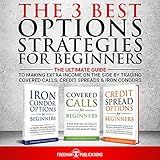 The 3 Best Options Strategies for Beginners: The Ultimate Guide to Making Extra Income on the Side by Trading Covered Calls, Credit Spreads & Iron Condors