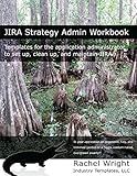 JIRA Strategy Admin Workbook: Templates for the application administrator to set up, clean up, and maintain JIRA