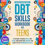 The DBT Skills Workbook for Teens: A Fun Guide to Manage Anxiety and Stress, Understand Your Emotions and Learn Effective Communication Skills