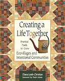 Creating a Life Together: Practical Tools to Grow Ecovillages and Intentional Communities