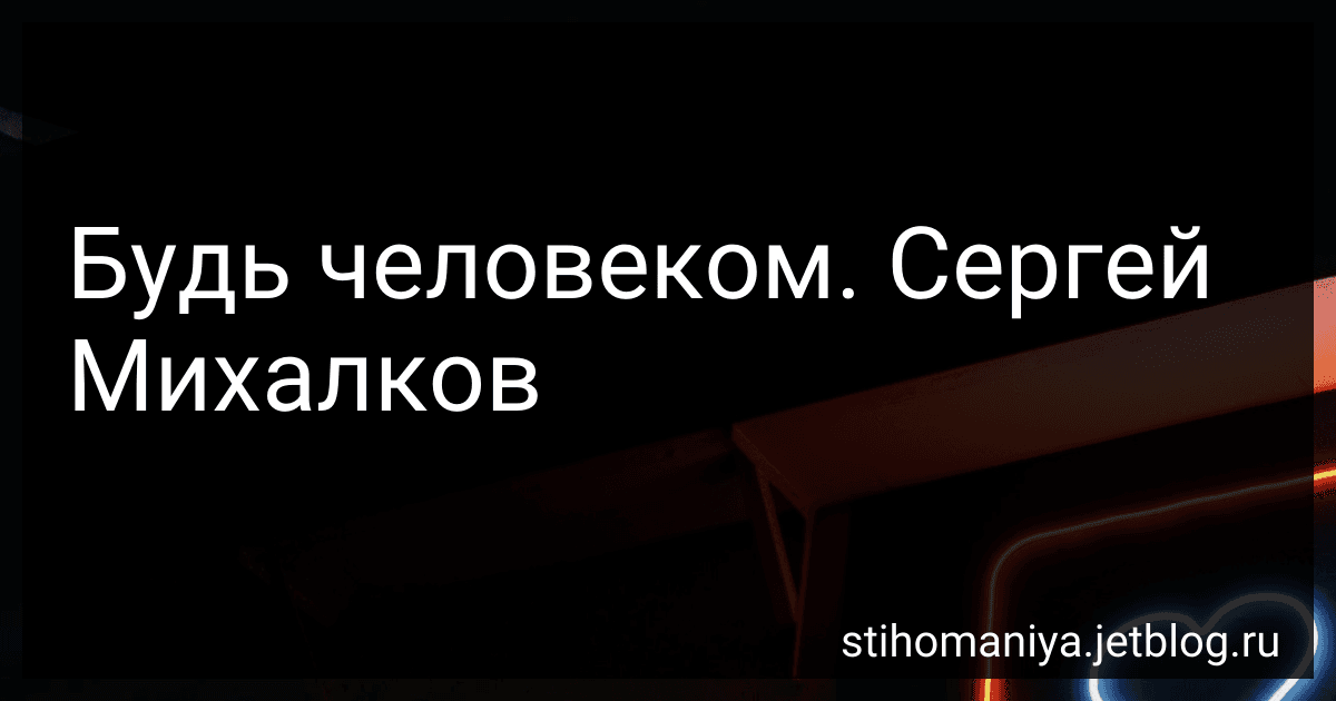 Будь человеком. Сергей Михалков preview