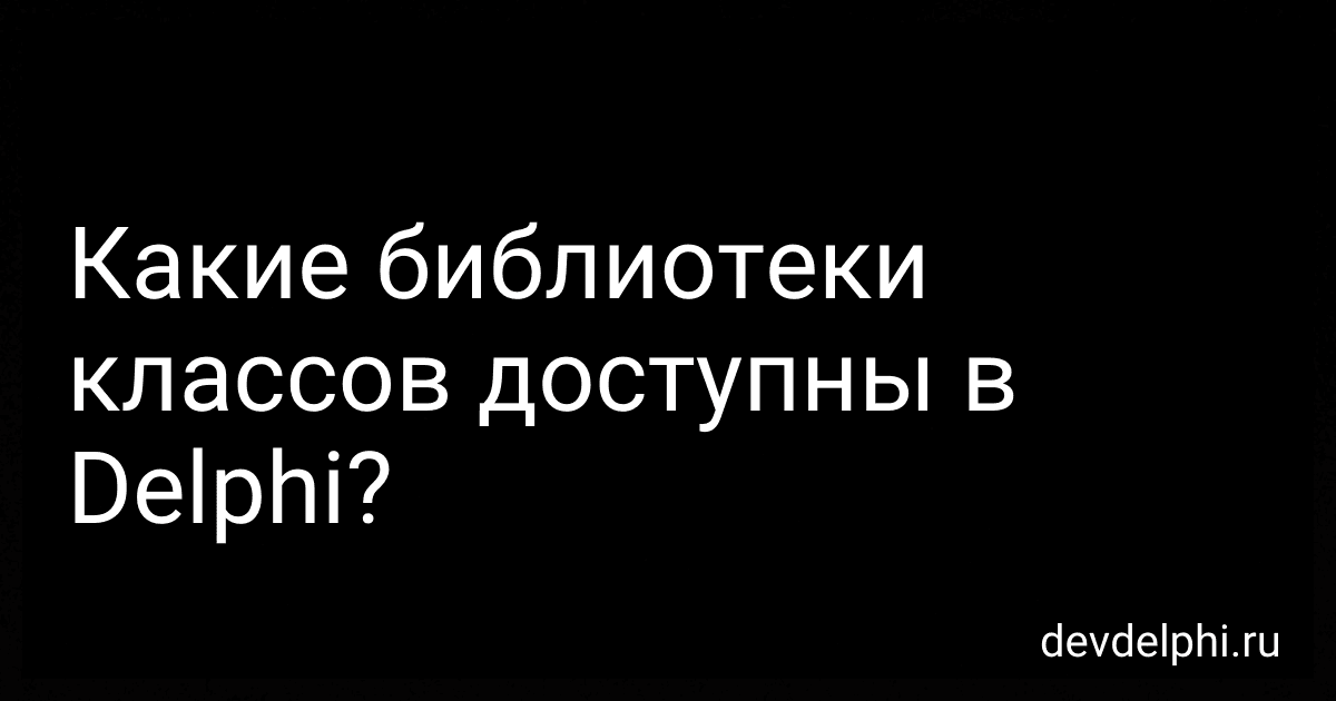 Какие библиотеки классов доступны в Delphi? preview
