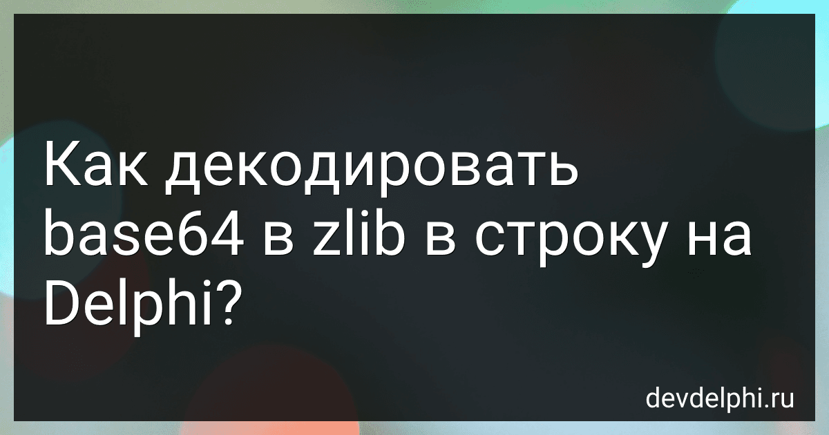 Как декодировать base64 в zlib в строку на Delphi? preview