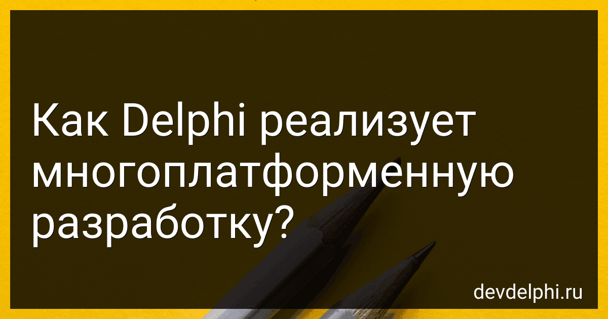 Как Delphi реализует многоплатформенную разработку? preview