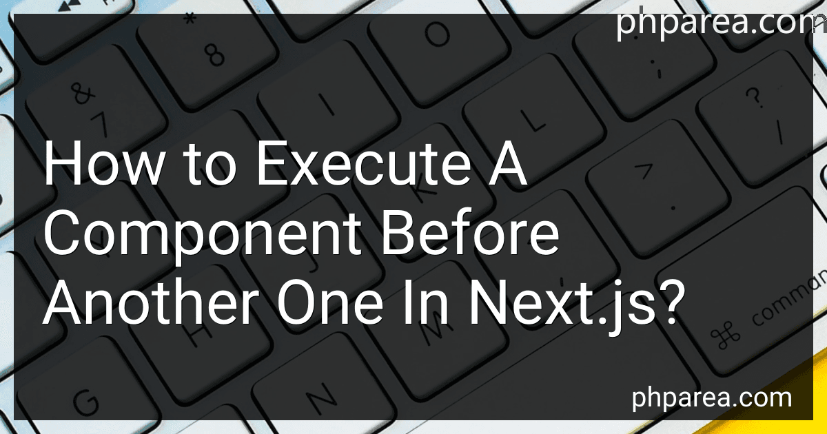 How to Execute A Component Before Another One In Next.js? image