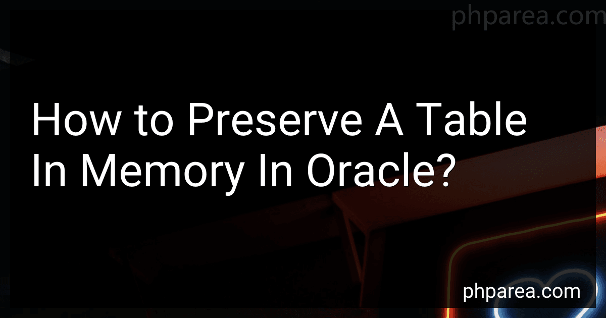 How to Preserve A Table In Memory In Oracle? image