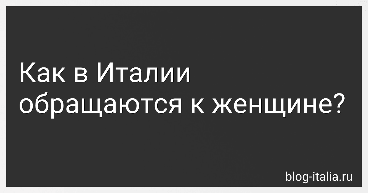 Как в Италии обращаются к женщине? preview