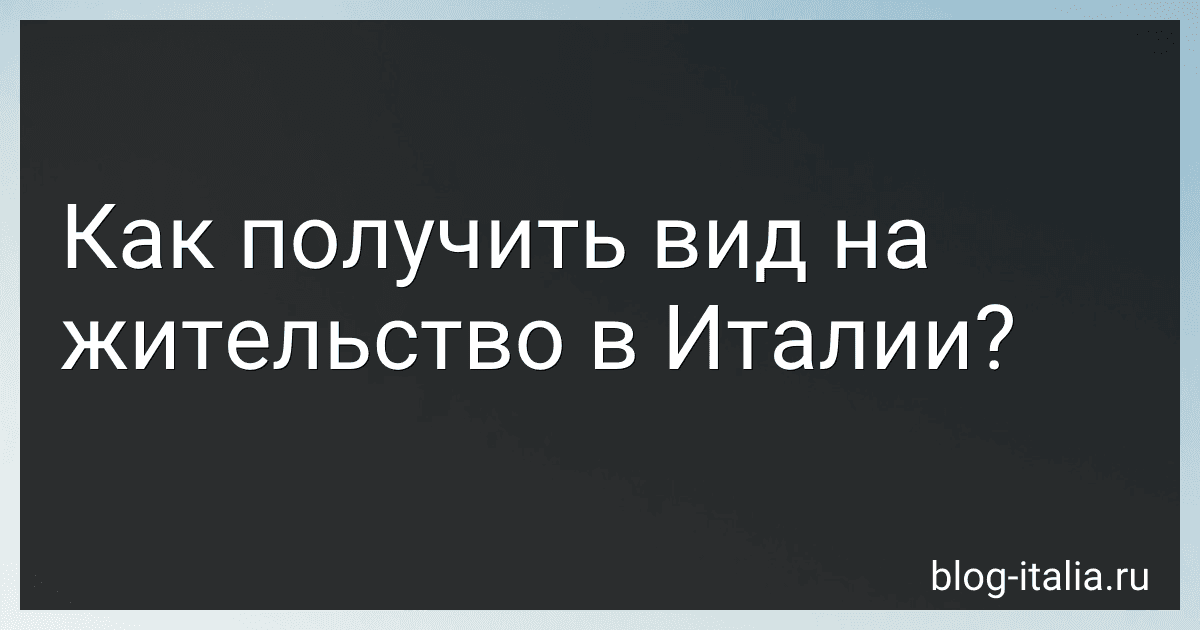Как получить вид на жительство в Италии? preview