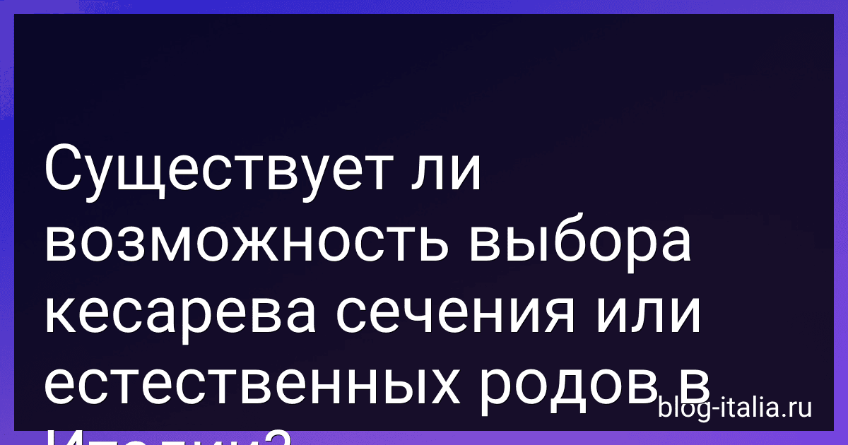 Существует ли возможность выбора кесарева сечения или естественных родов в Италии? preview
