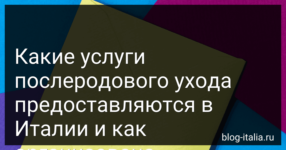 Какие услуги послеродового ухода предоставляются в Италии и как организована поддержка после выписки из больницы? image