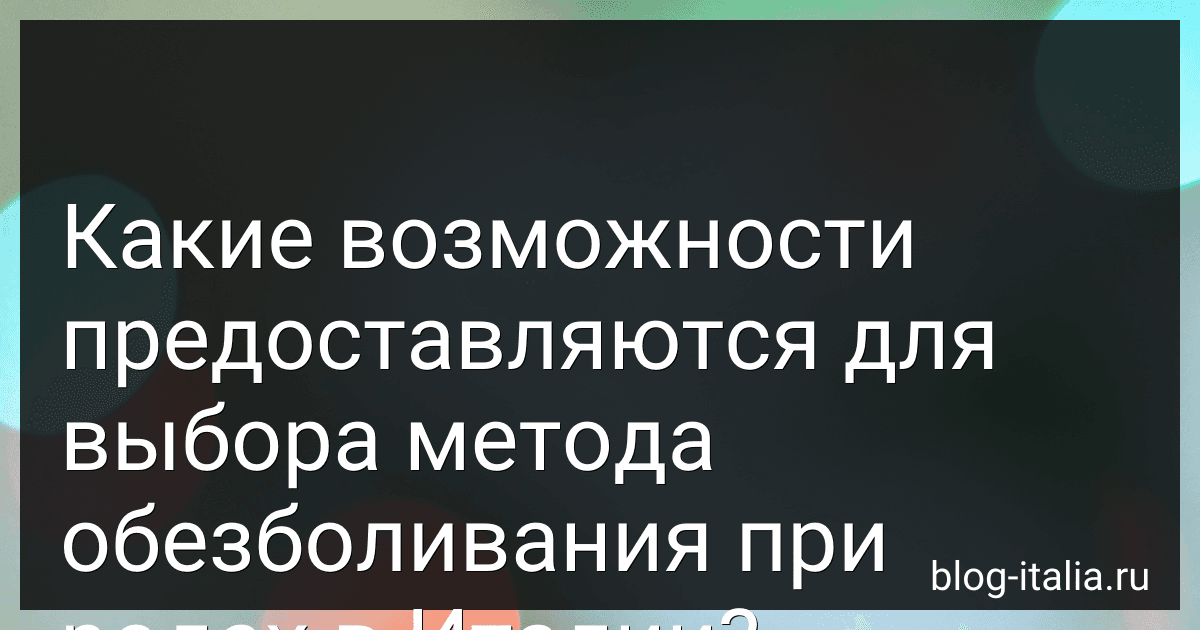 Какие возможности предоставляются для выбора метода обезболивания при родах в Италии? image