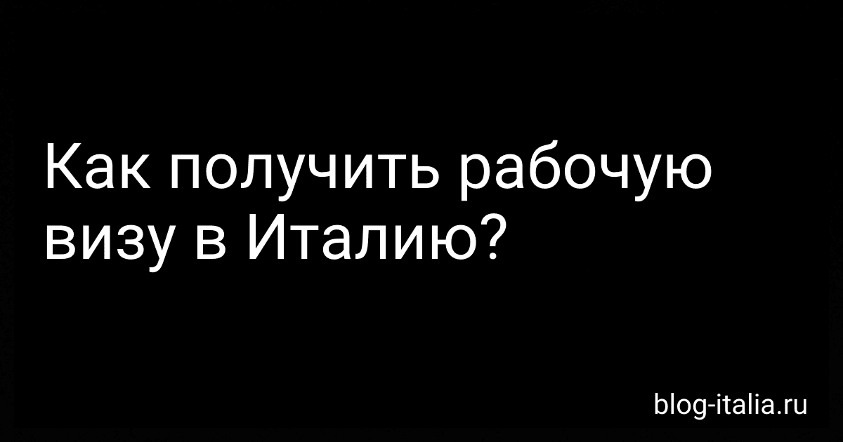 Как получить рабочую визу в Италию? preview