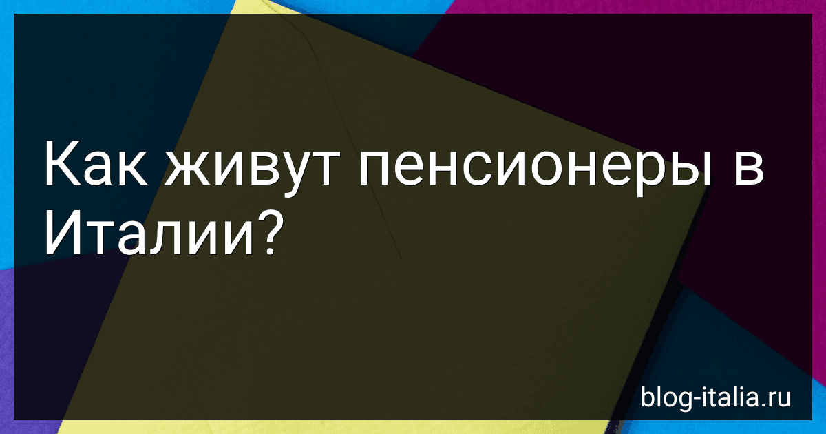 Как живут пенсионеры в Италии? preview