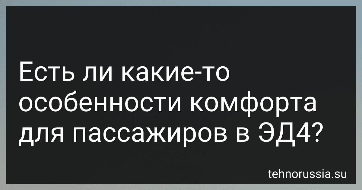 Есть ли какие-то особенности комфорта для пассажиров в ЭД4? preview