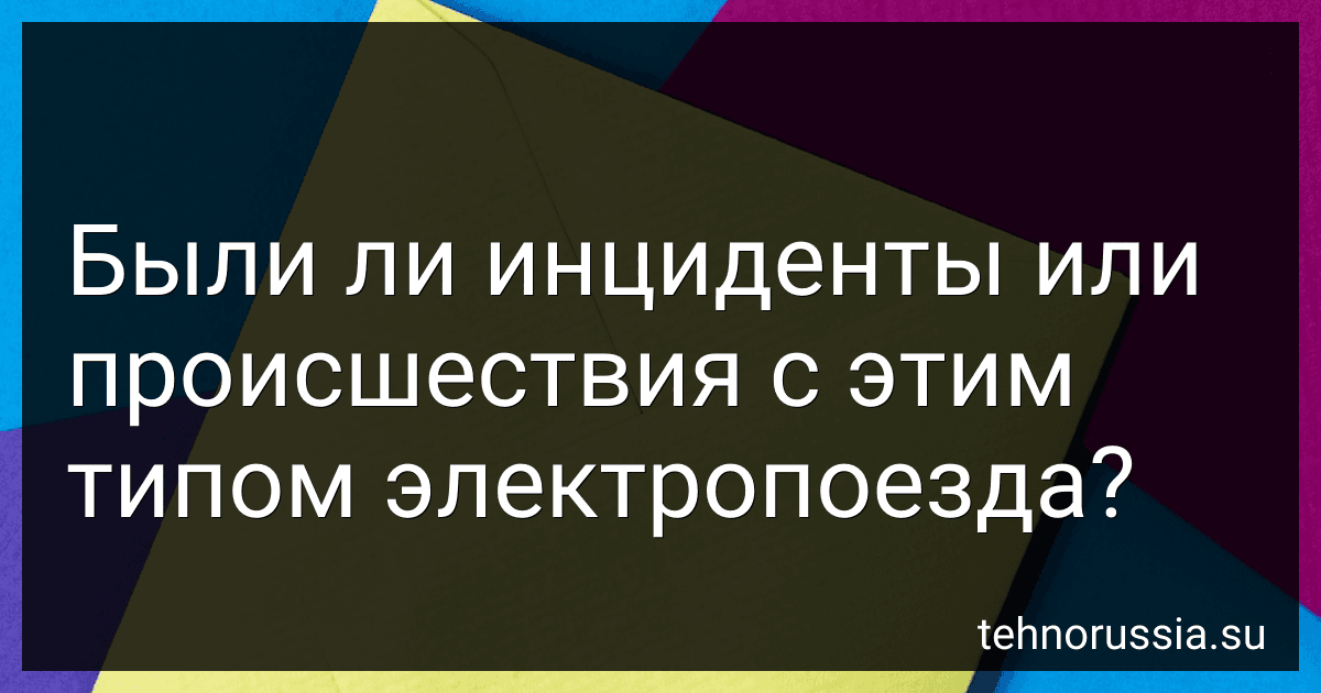 Были ли инциденты или происшествия с этим типом электропоезда? preview