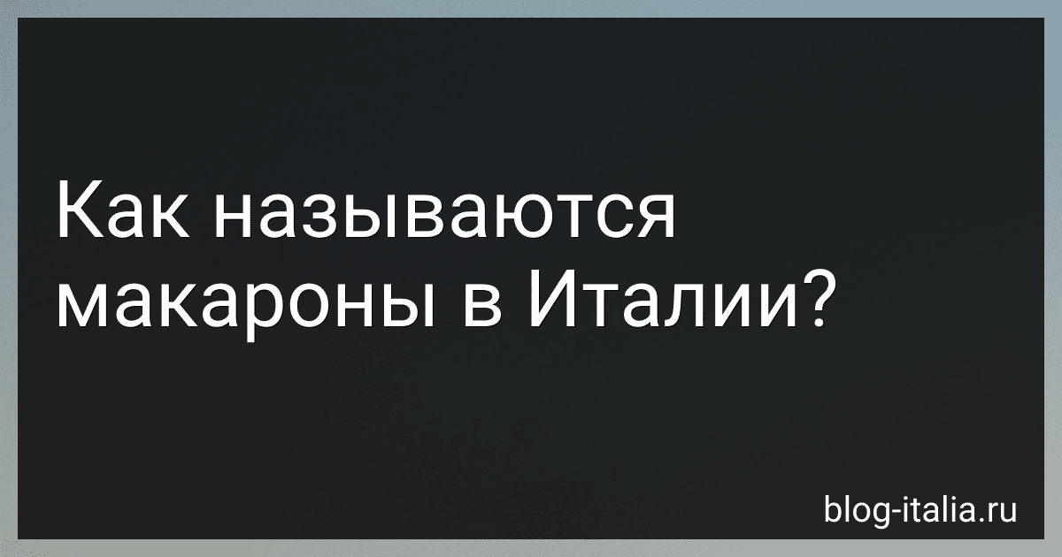 Как называются макароны в Италии? preview
