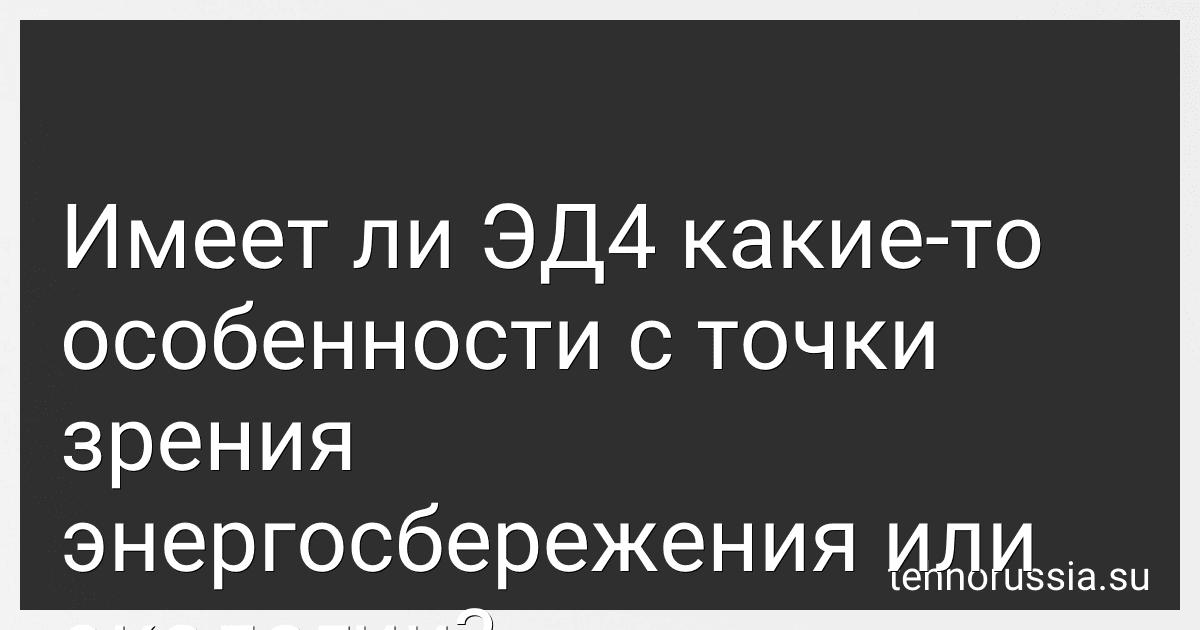 Имеет ли ЭД4 какие-то особенности с точки зрения энергосбережения или экологии? preview