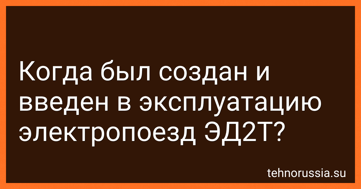 Когда был создан и введен в эксплуатацию электропоезд ЭД2Т? preview