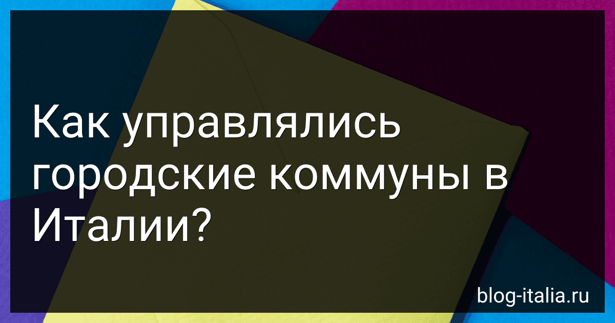 Как управлялись городские коммуны в Италии? preview