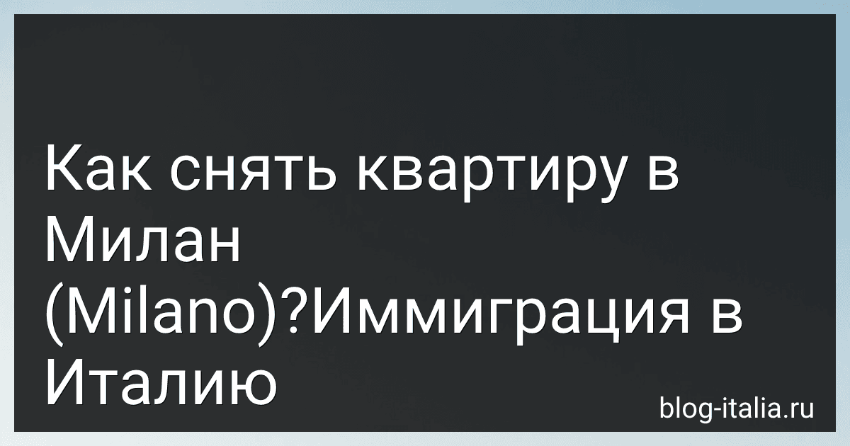 Как снять квартиру в Милан (Milano)?Иммиграция в Италию preview