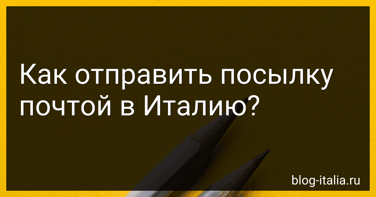 Как отправить посылку почтой в Италию? preview