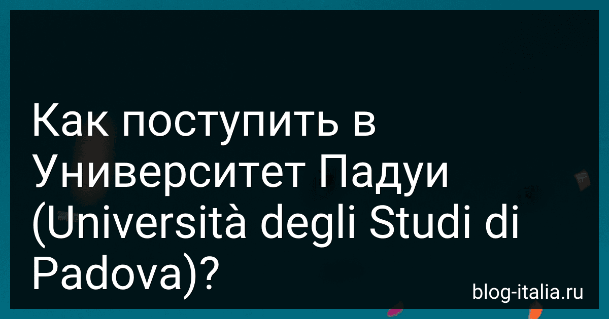 Как поступить в Университет Падуи (Università degli Studi di Padova)? preview