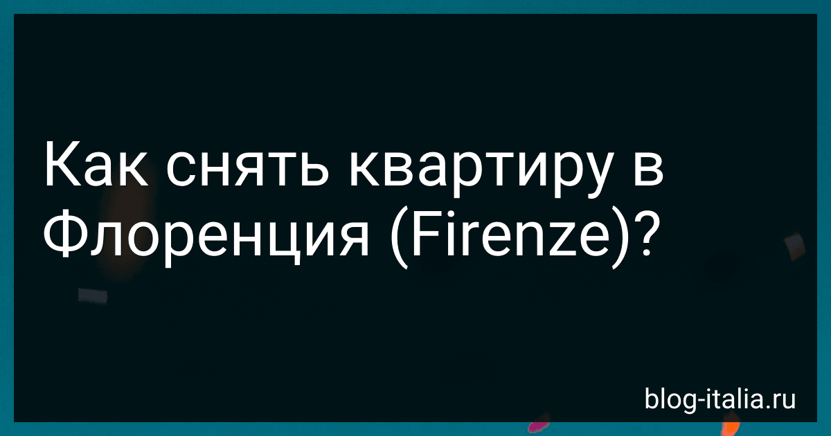 Как снять квартиру в Флоренция (Firenze)? preview