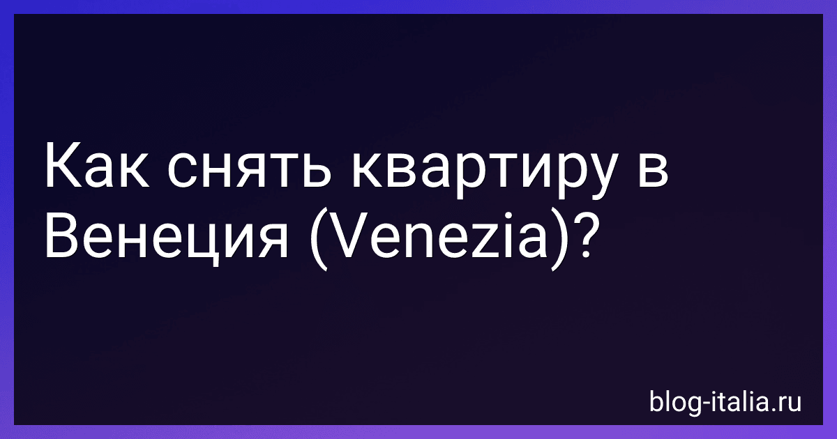 Как снять квартиру в Венеция (Venezia)? preview