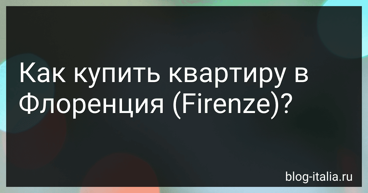 Как купить квартиру в Флоренция (Firenze)? preview